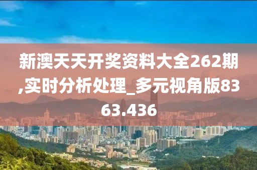 新澳天天开奖资料大全262期,实时分析处理_多元视角版8363.436