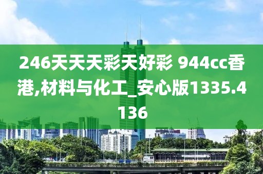 246天天天彩天好彩 944cc香港,材料与化工_安心版1335.4136
