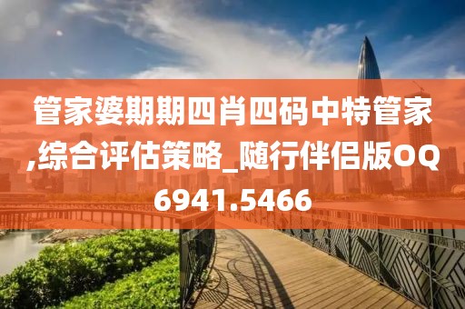 管家婆期期四肖四码中特管家,综合评估策略_随行伴侣版OQ6941.5466