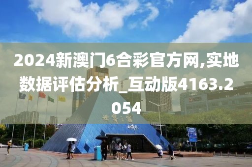 2024新澳门6合彩官方网,实地数据评估分析_互动版4163.2054