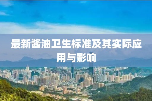 最新酱油卫生标准及其实际应用与影响