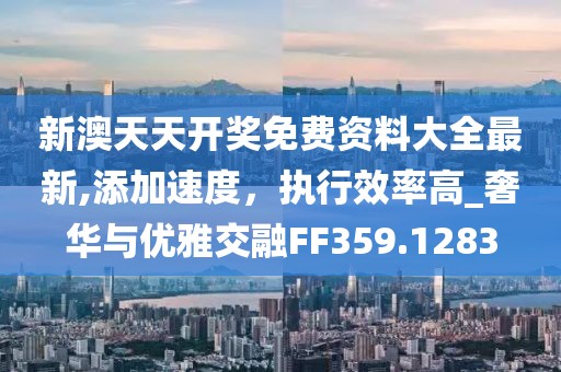 新澳天天开奖免费资料大全最新,添加速度，执行效率高_奢华与优雅交融FF359.1283