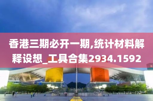 香港三期必开一期,统计材料解释设想_工具合集2934.1592