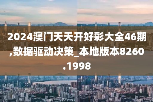 2024澳门天天开好彩大全46期,数据驱动决策_本地版本8260.1998