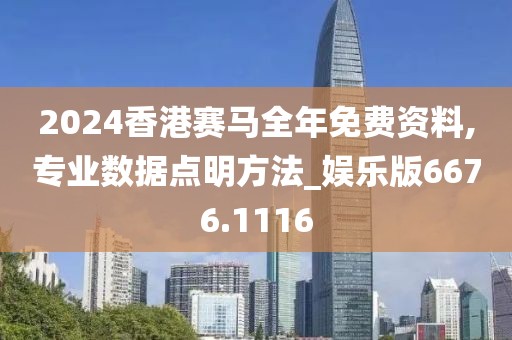 2024香港赛马全年免费资料,专业数据点明方法_娱乐版6676.1116