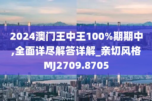 2024澳门王中王100%期期中,全面详尽解答详解_亲切风格MJ2709.8705