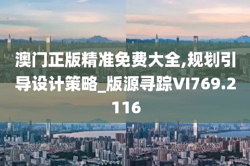 澳门正版精准免费大全,规划引导设计策略_版源寻踪VI769.2116