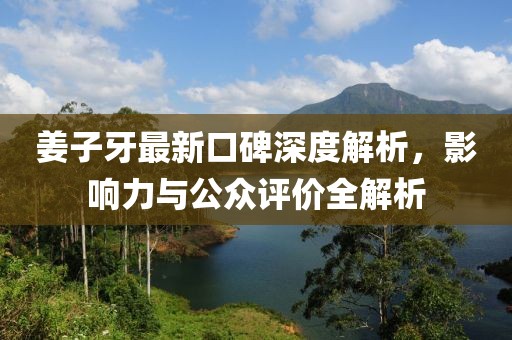姜子牙最新口碑深度解析，影响力与公众评价全解析
