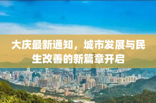 大庆最新通知，城市发展与民生改善的新篇章开启