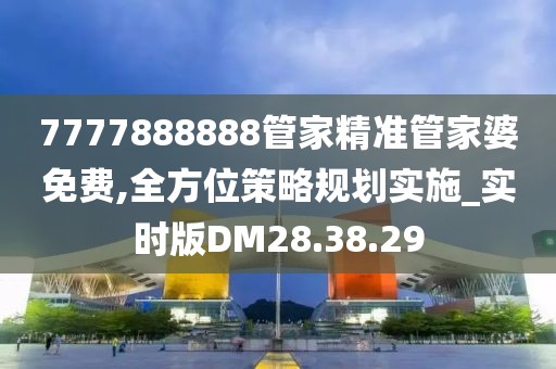 7777888888管家精准管家婆免费,全方位策略规划实施_实时版DM28.38.29