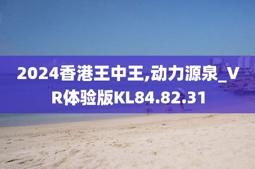 2024香港王中王,动力源泉_VR体验版KL84.82.31