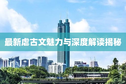 最新虐古文魅力与深度解读揭秘