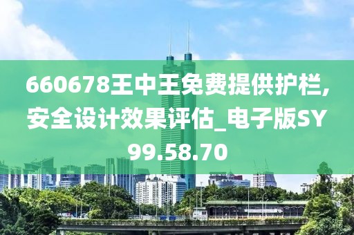 660678王中王免费提供护栏,安全设计效果评估_电子版SY99.58.70
