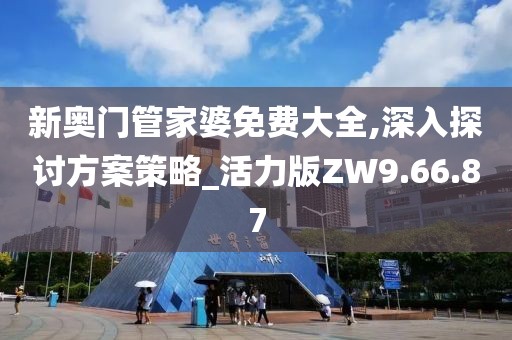 新奥门管家婆免费大全,深入探讨方案策略_活力版ZW9.66.87