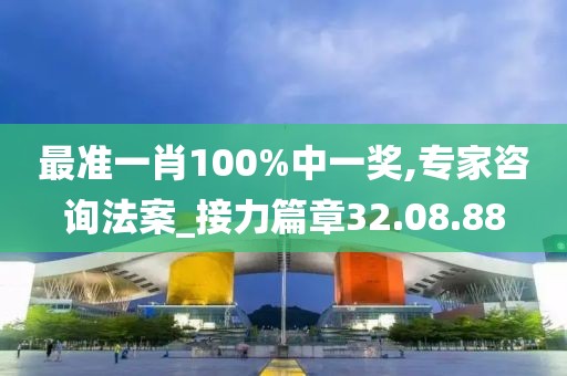 最准一肖100%中一奖,专家咨询法案_接力篇章32.08.88