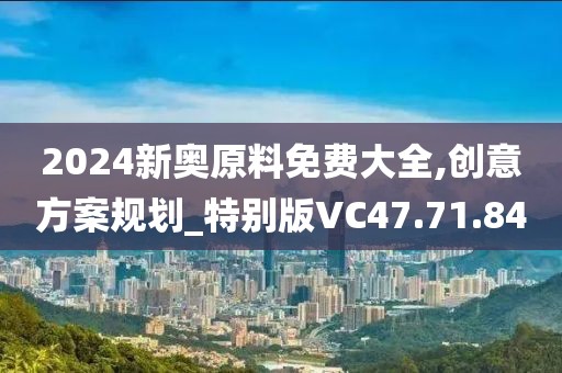 2024新奥原料免费大全,创意方案规划_特别版VC47.71.84