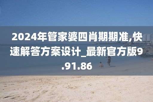 2024年管家婆四肖期期准,快速解答方案设计_最新官方版9.91.86
