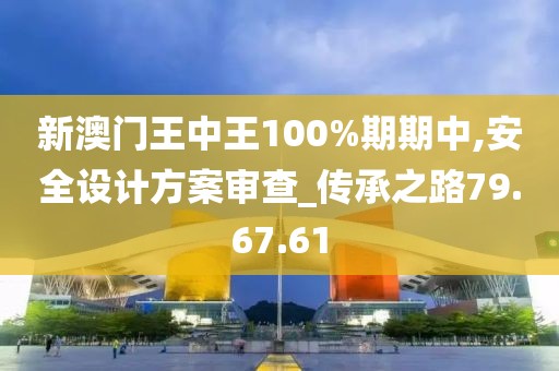 新澳门王中王100%期期中,安全设计方案审查_传承之路79.67.61