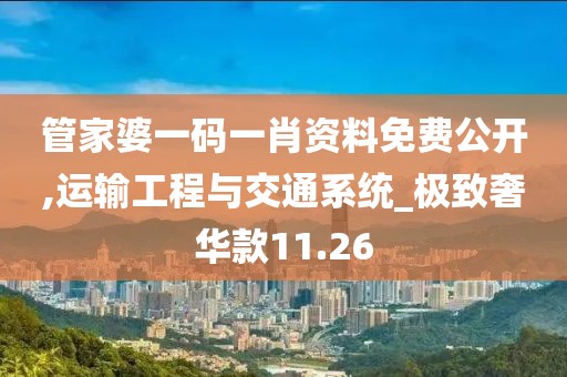 管家婆一码一肖资料免费公开,运输工程与交通系统_极致奢华款11.26