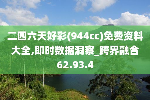 二四六天好彩(944cc)免费资料大全,即时数据洞察_跨界融合62.93.4
