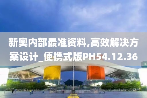 新奥内部最准资料,高效解决方案设计_便携式版PH54.12.36