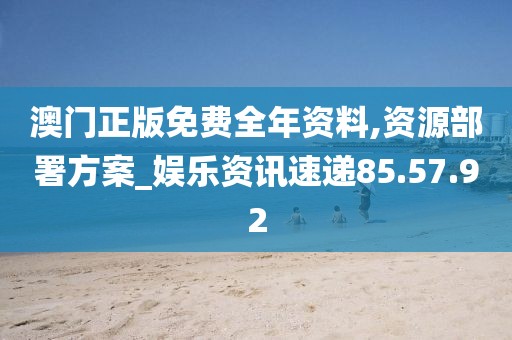 澳门正版免费全年资料,资源部署方案_娱乐资讯速递85.57.92