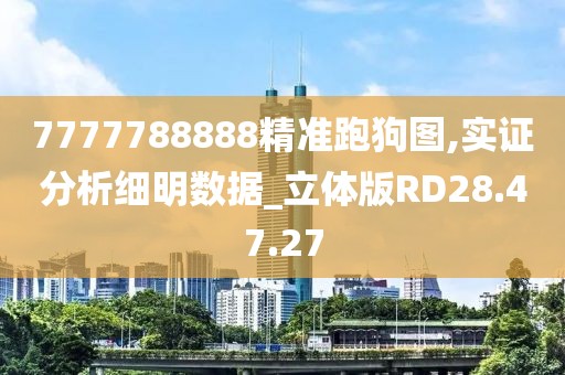 7777788888精准跑狗图,实证分析细明数据_立体版RD28.47.27