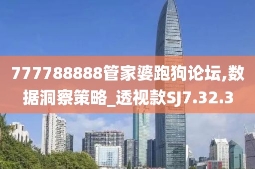 777788888管家婆跑狗论坛,数据洞察策略_透视款SJ7.32.3