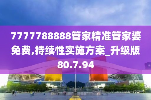 7777788888管家精准管家婆免费,持续性实施方案_升级版80.7.94
