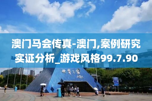 澳门马会传真-澳门,案例研究实证分析_游戏风格99.7.90