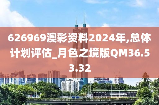 626969澳彩资料2024年,总体计划评估_月色之境版QM36.53.32
