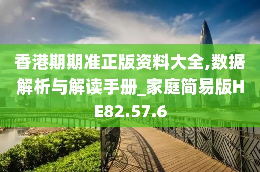 香港期期准正版资料大全,数据解析与解读手册_家庭简易版HE82.57.6
