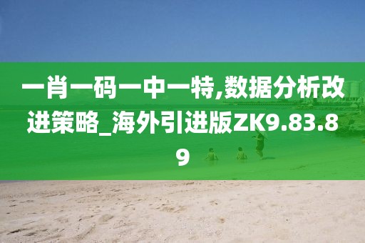 一肖一码一中一特,数据分析改进策略_海外引进版ZK9.83.89