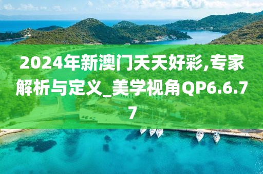 2024年新澳门夭夭好彩,专家解析与定义_美学视角QP6.6.77