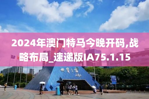 2024年澳门特马今晚开码,战略布局_速递版IA75.1.15