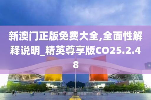 新澳门正版免费大全,全面性解释说明_精英尊享版CO25.2.48