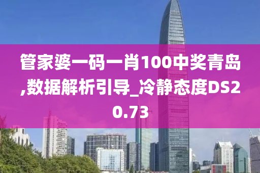 管家婆一码一肖100中奖青岛,数据解析引导_冷静态度DS20.73