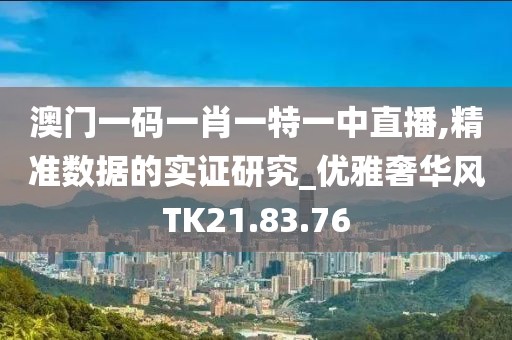澳门一码一肖一特一中直播,精准数据的实证研究_优雅奢华风TK21.83.76