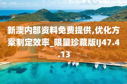 新澳内部资料免费提供,优化方案制定效率_限量珍藏版IJ47.4.13