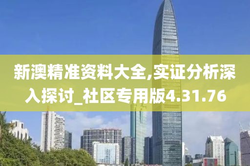 新澳精准资料大全,实证分析深入探讨_社区专用版4.31.76