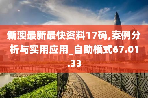 新澳最新最快资料17码,案例分析与实用应用_自助模式67.01.33