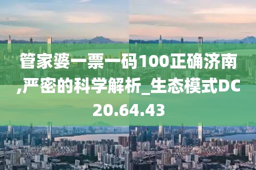 管家婆一票一码100正确济南,严密的科学解析_生态模式DC20.64.43