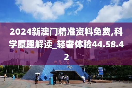 2024新澳门精准资料免费,科学原理解读_轻奢体验44.58.42
