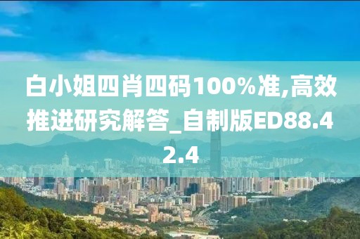 白小姐四肖四码100%准,高效推进研究解答_自制版ED88.42.4