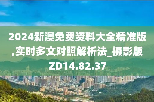 2024新澳免费资料大全精准版,实时多文对照解析法_摄影版ZD14.82.37