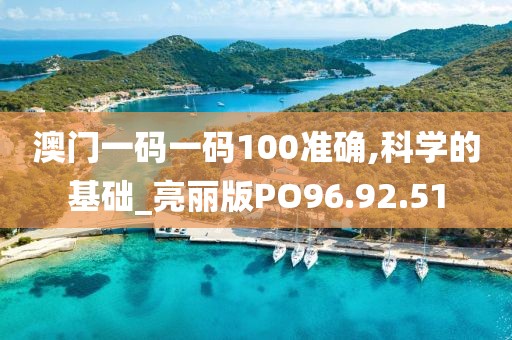 澳门一码一码100准确,科学的基础_亮丽版PO96.92.51