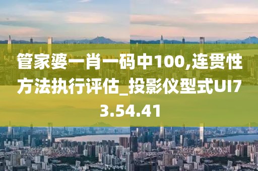 管家婆一肖一码中100,连贯性方法执行评估_投影仪型式UI73.54.41