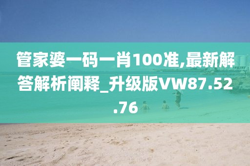 管家婆一码一肖100准,最新解答解析阐释_升级版VW87.52.76