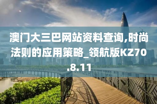 澳门大三巴网站资料查询,时尚法则的应用策略_领航版KZ70.8.11