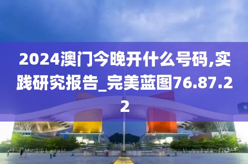 2024澳门今晚开什么号码,实践研究报告_完美蓝图76.87.22